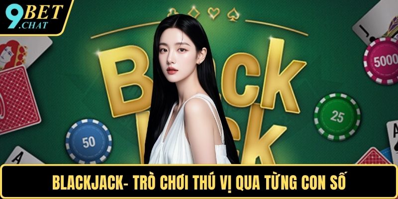 Blackjack- Trò chơi thú vị qua từng con số