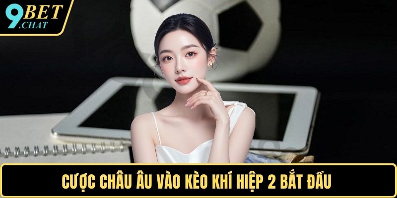Cược châu Âu vào kèo khí hiệp 2 bắt đầu
