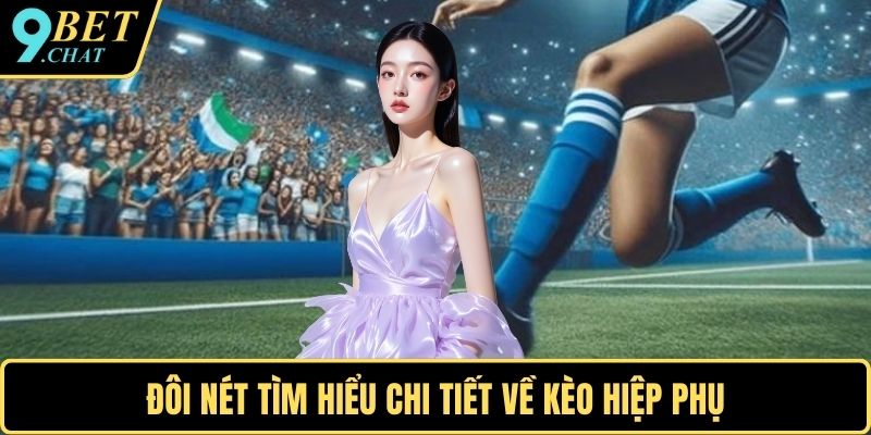 Đôi nét tìm hiểu chi tiết về kèo hiệp phụ