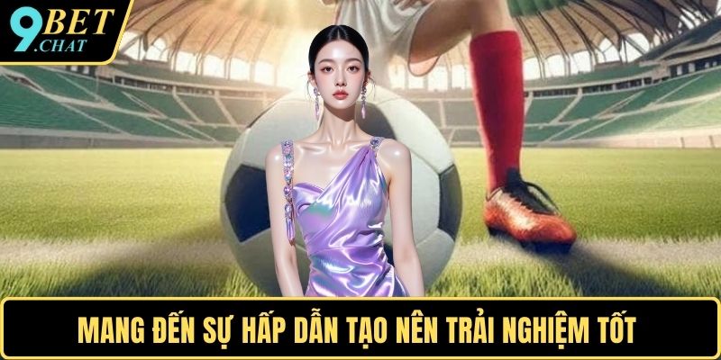 Mang đến sự hấp dẫn tạo nên trải nghiệm tốt