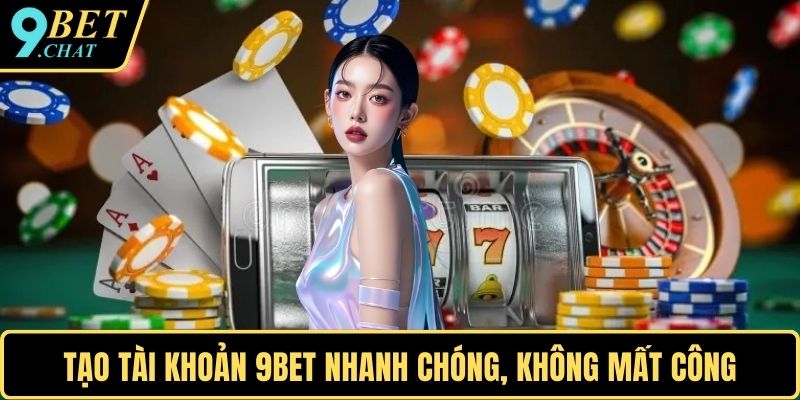 Tạo tài khoản 9BET nhanh chóng, không mất công